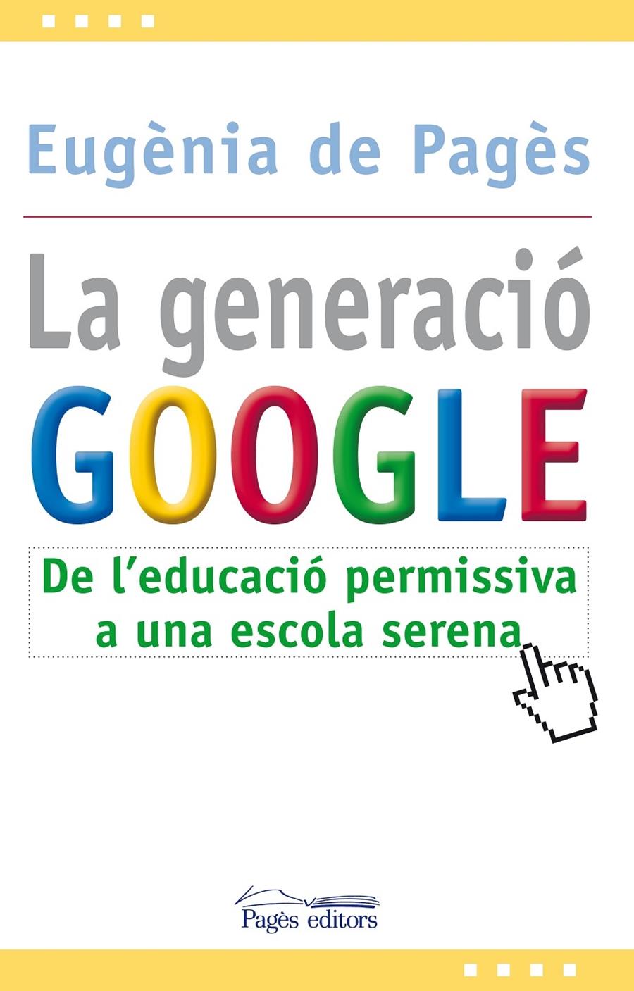 LA GENERACIO GOOGLE. DE L'EDUCACIO PERMISSIVA A UNA ESCOLA | 9788499751207 | EUGENIA DE PAGES