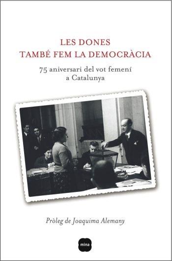 LES DONES TAMBÉ FEM LA DEMOCRÀCIA. 75è ANIVERSARI DEL VOT FE | 9788496499867 | PRÒLEG DE JOAQUIMA ALEMANY