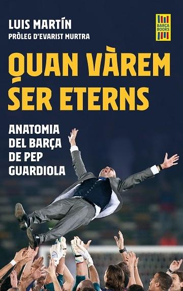 QUAN VAREM SER ETERNS   ANATOMIA DEL BARÇA DE PEP GUARDIOLA | 9788419430083 | LLUIS MARTIN