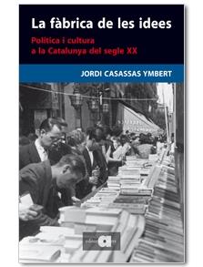 LA FÀBRICA DE LES IDEES. POLÍTICA I CULTURA A LA CATALUNYA | 9788492542109 | JORDI CASASSAS YMBERT