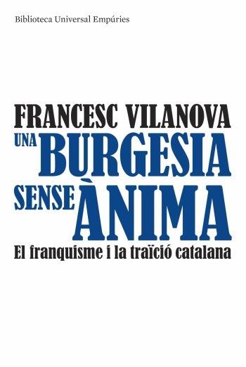 UNA BURGUESIA SENSE ANIMA . EL FRANQUISME I LA TRAICIO CATAL | 9788497874540 | FRANCESC VILANOVA