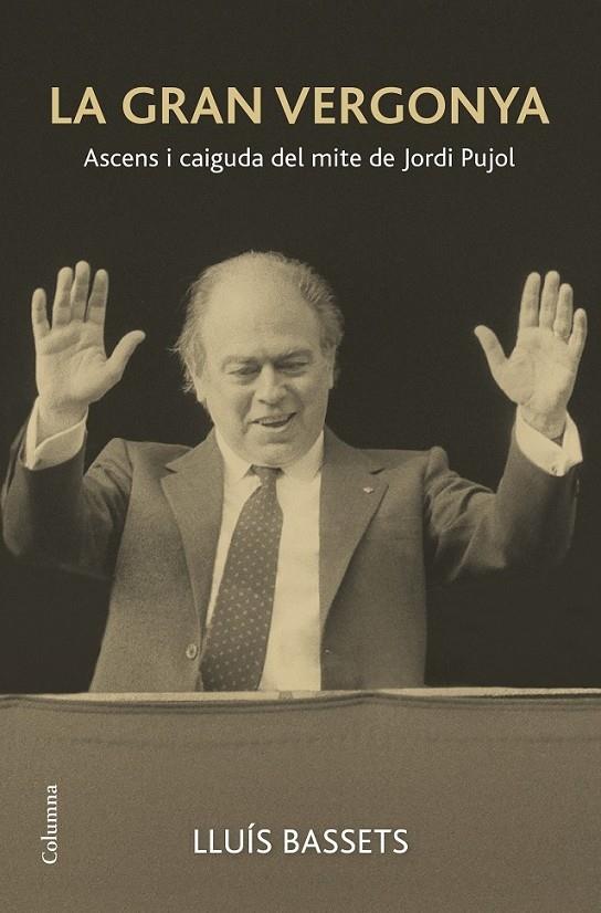 LA GRAN VERGONYA . ASCENS I CAIGUDA DEL MITE DE JORDI PUJOL | 9788466419291 | LLUIS BASSETS