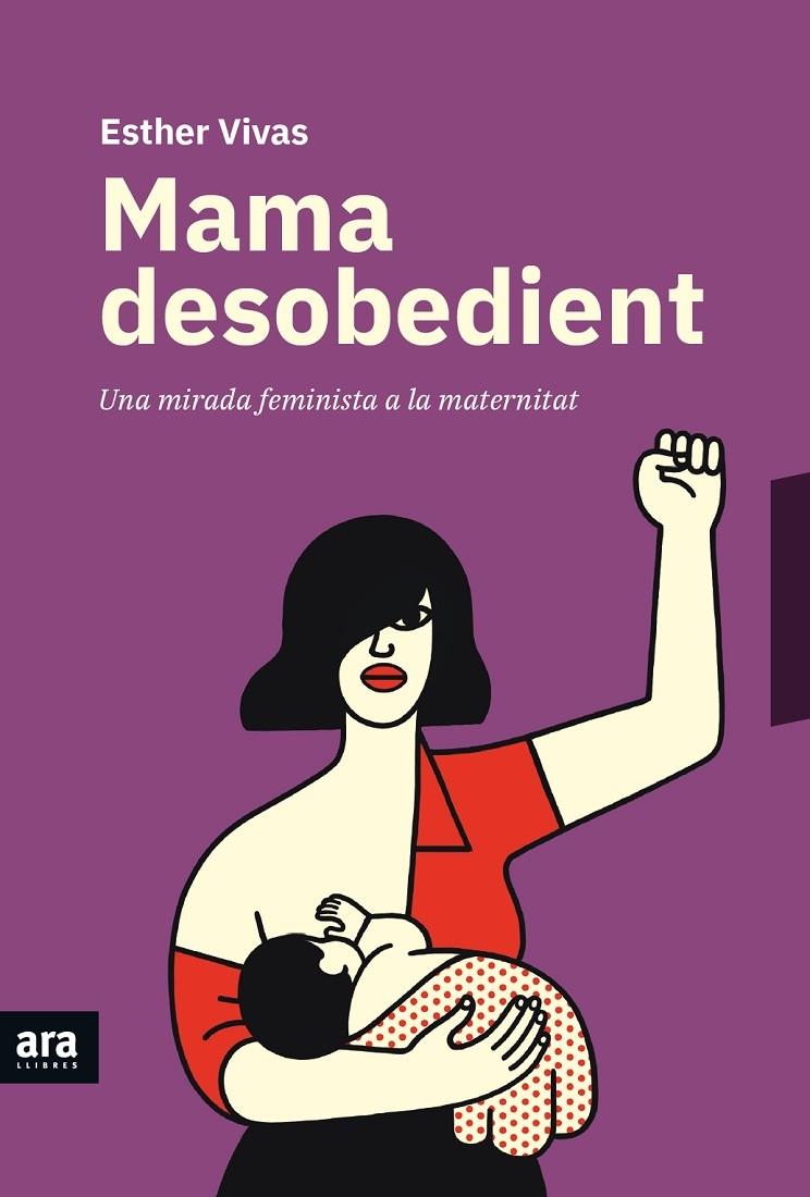 MAMA DESOBEDIENT   UNA MIRADA FEMINISTA A LA MATERNITAT | 9788416915873 | ESTHER VIVAS