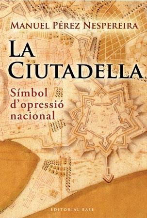 LA CIUTADELLA. SÍMBOL D'OPRESSIÓ NACIONAL | 9788492437238 | MANUEL PÉREZ NESPEREIRA