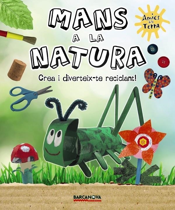 MANS A LA NATURA . CREA I DIVERTEIX-TE RECICLANT! | 9788448931513