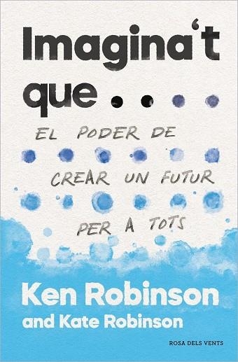 IMAGINA'T QUE... EL PODER DE CREAR UN FUTUR PER A TOTHOM | 9788417627478 | KEN ROBINSON / KATE ROBINSON